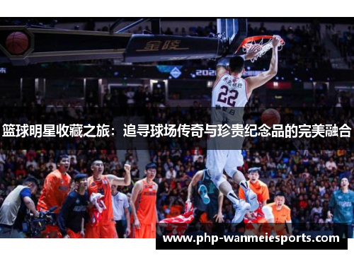 篮球明星收藏之旅：追寻球场传奇与珍贵纪念品的完美融合