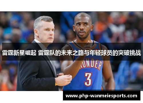 雷霆新星崛起 雷霆队的未来之路与年轻球员的突破挑战