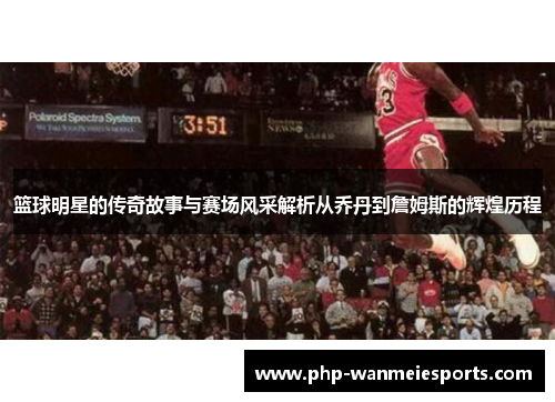 篮球明星的传奇故事与赛场风采解析从乔丹到詹姆斯的辉煌历程