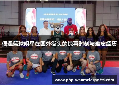 偶遇篮球明星在国外街头的惊喜时刻与难忘经历
