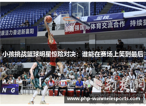 小孩挑战篮球明星惊险对决：谁能在赛场上笑到最后