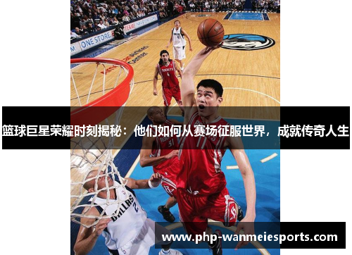 篮球巨星荣耀时刻揭秘：他们如何从赛场征服世界，成就传奇人生