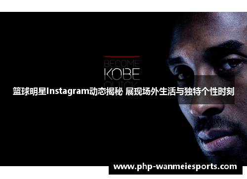 篮球明星Instagram动态揭秘 展现场外生活与独特个性时刻